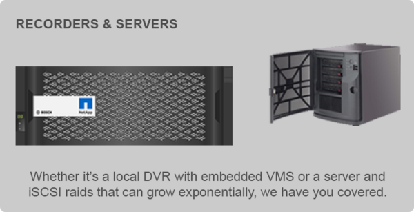 Whether it’s a local DVR with embedded VMS or a server and iSCSI raids that can grow exponentially, we have you covered.
